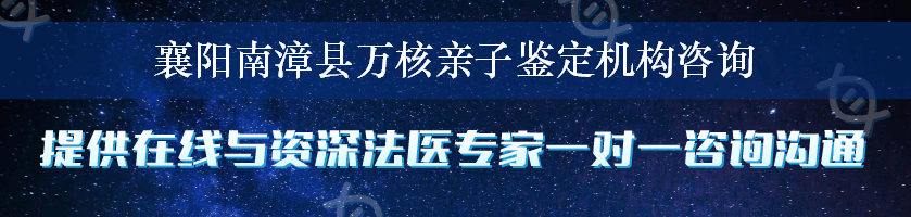 襄阳南漳县万核亲子鉴定机构咨询